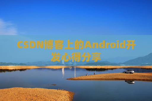 CSDN博客上的Android开发心得分享